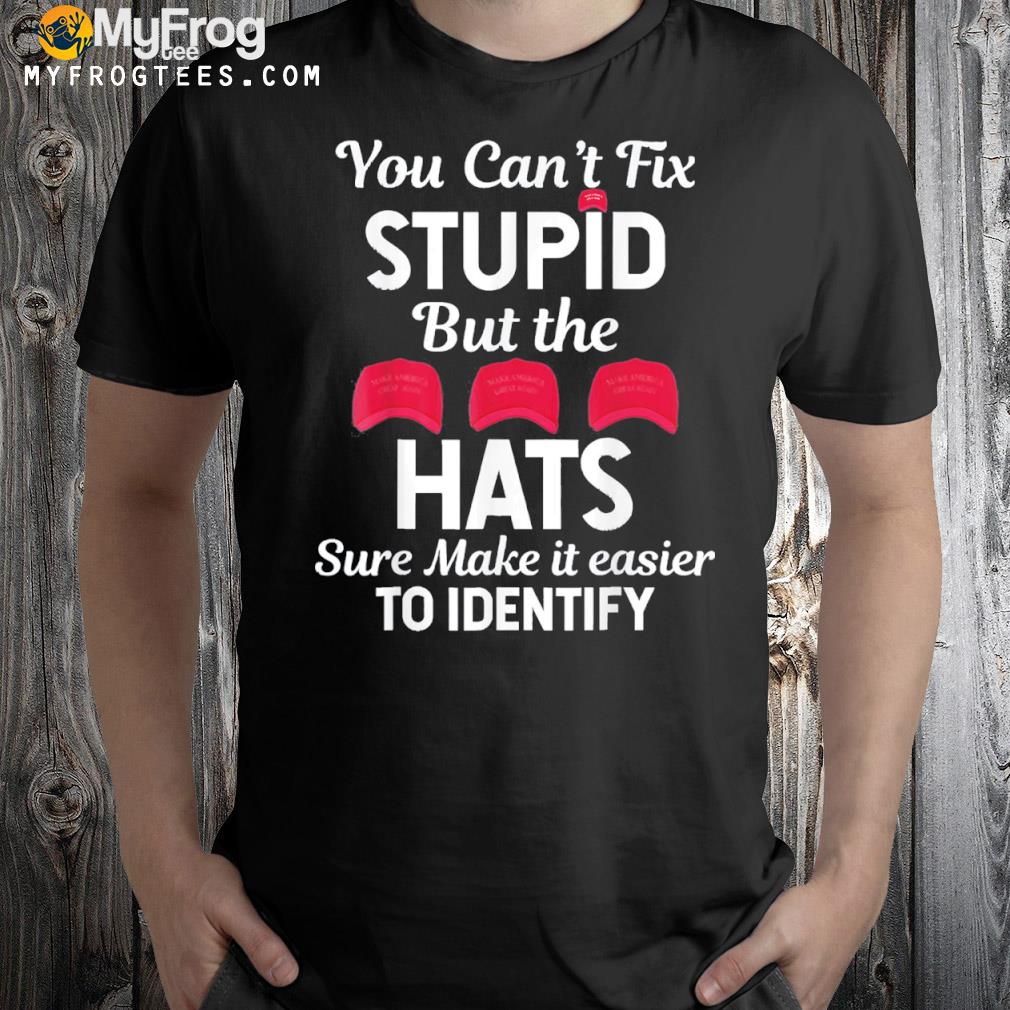 You Can’t Fix Stupid But The Hats Sure Make It Easy Identify T-Shirt