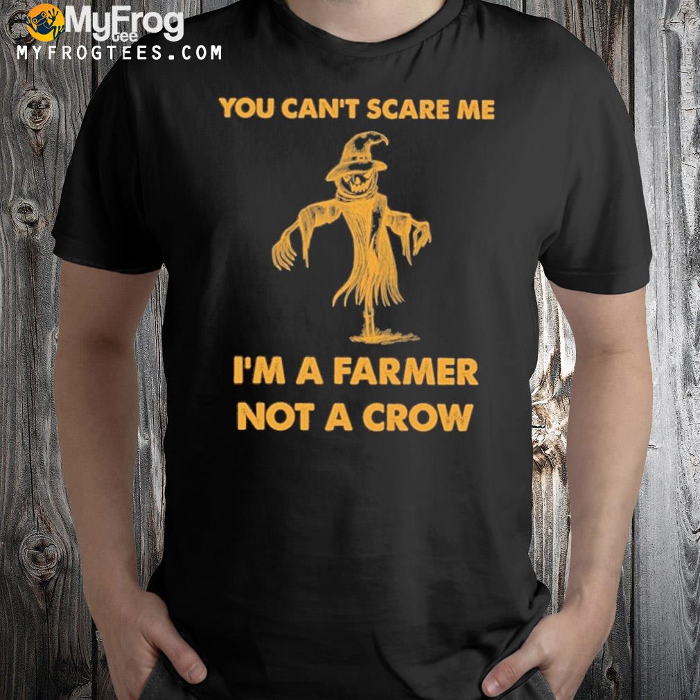 You can't scare me I'm a farmer not a crow shirt