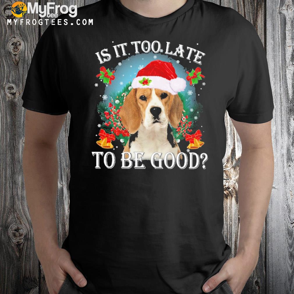 Beagle is it too late to be good christmas t-shirt