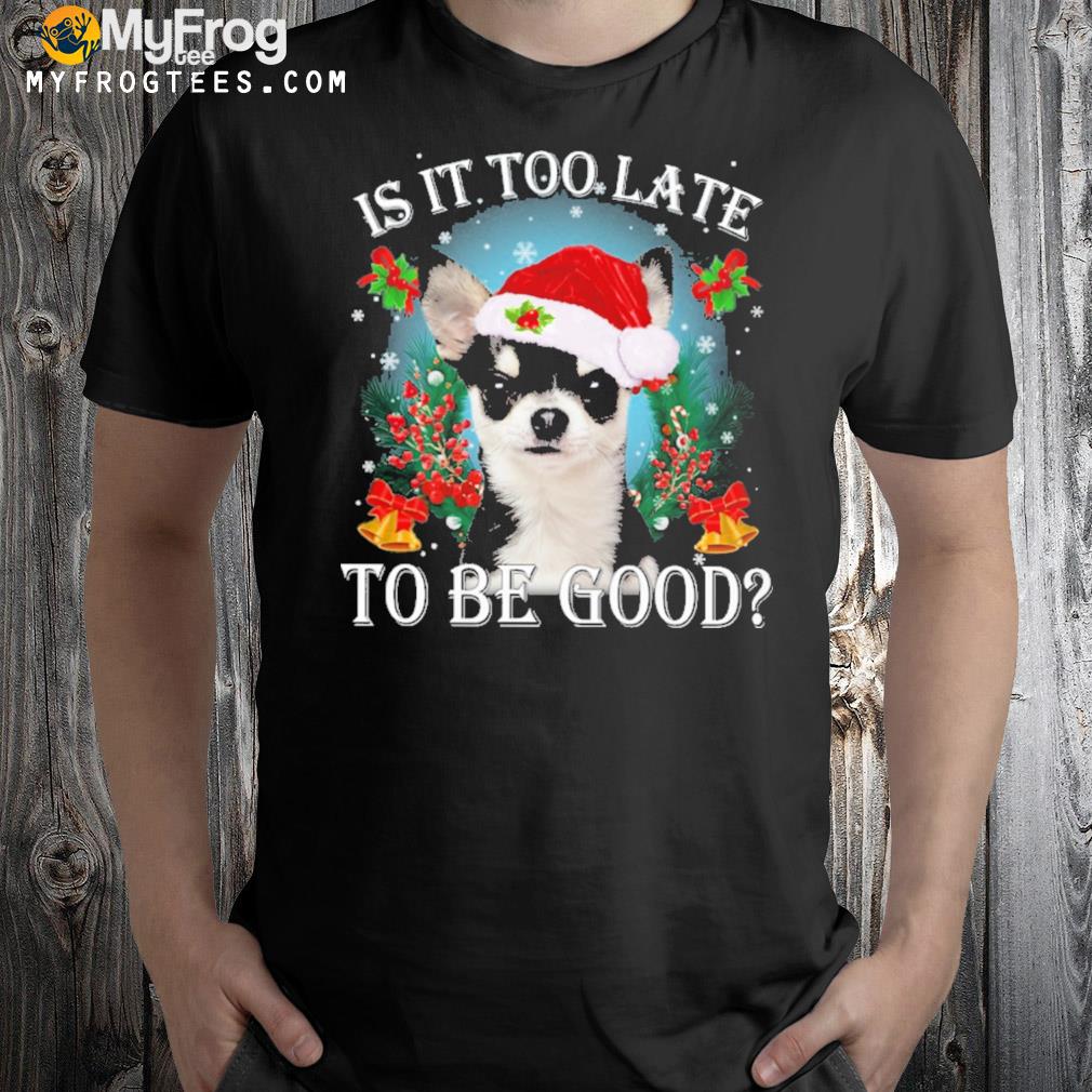 Black Chihuahua is it too late to be good christmas t-shirt