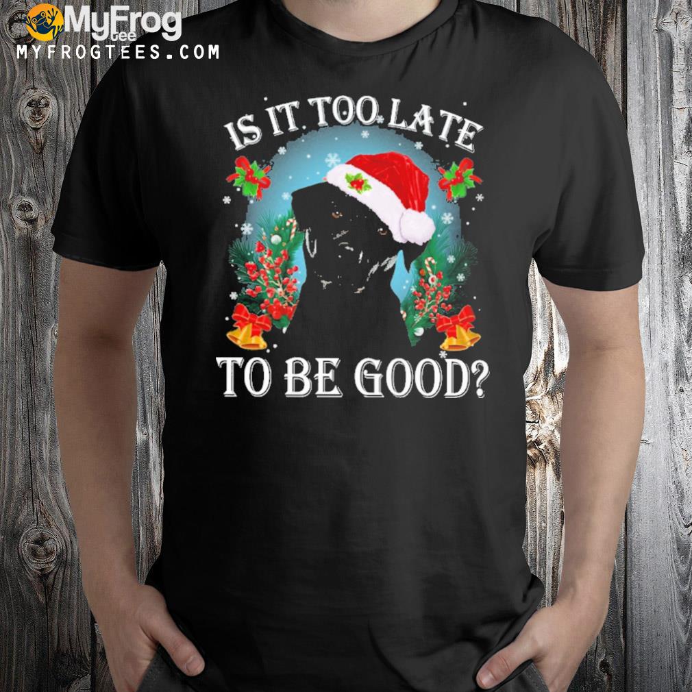 Black labrador is it too late to be good Christmas t-shirt