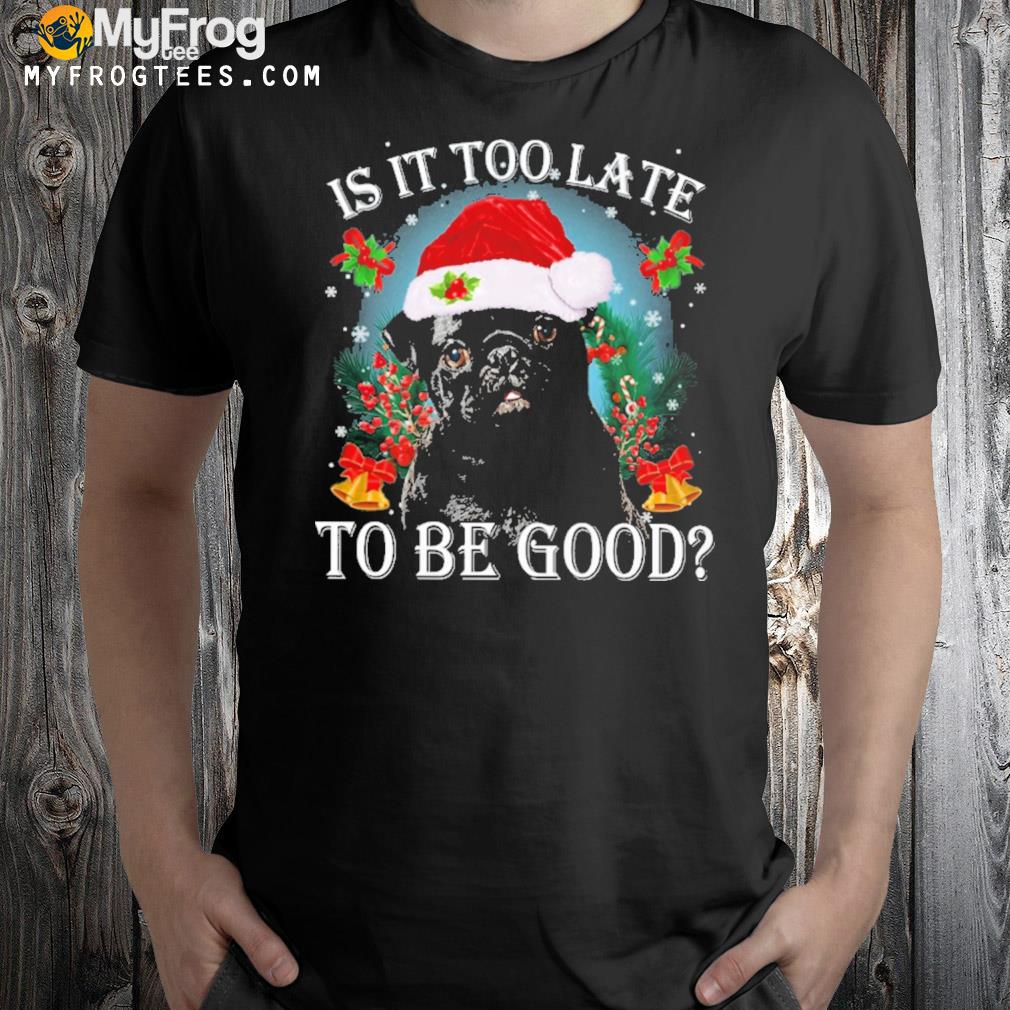 Black pug is it too late to be good christmas t-shirt