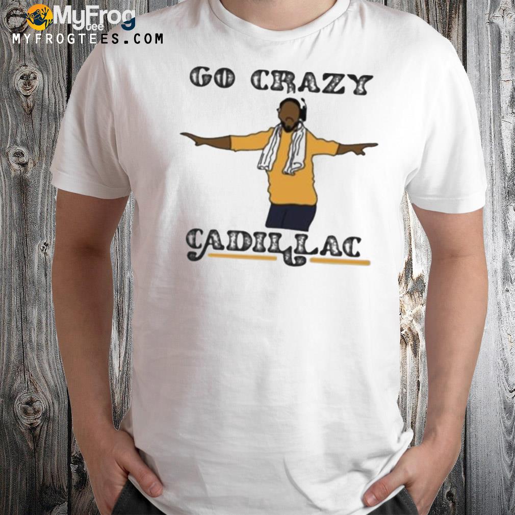 Hot go crazy cadillac art shirt
