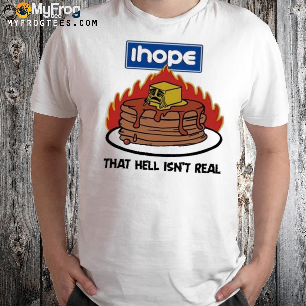 I Hope That Hell Isn’t Real Shirt