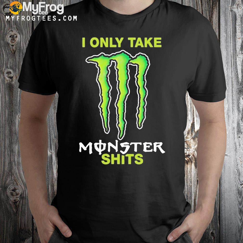 I only take monster shits shirt