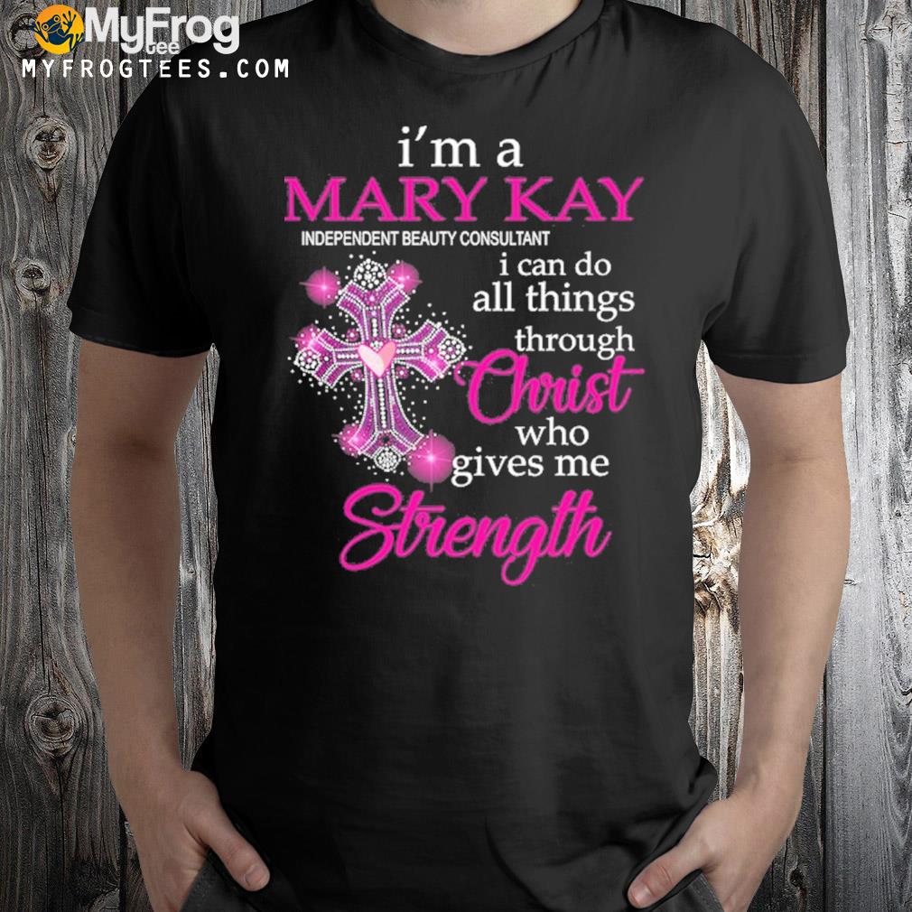 I'm a mary kay independent beauty consultant I can do all things through christ who gives me strength t-shirt