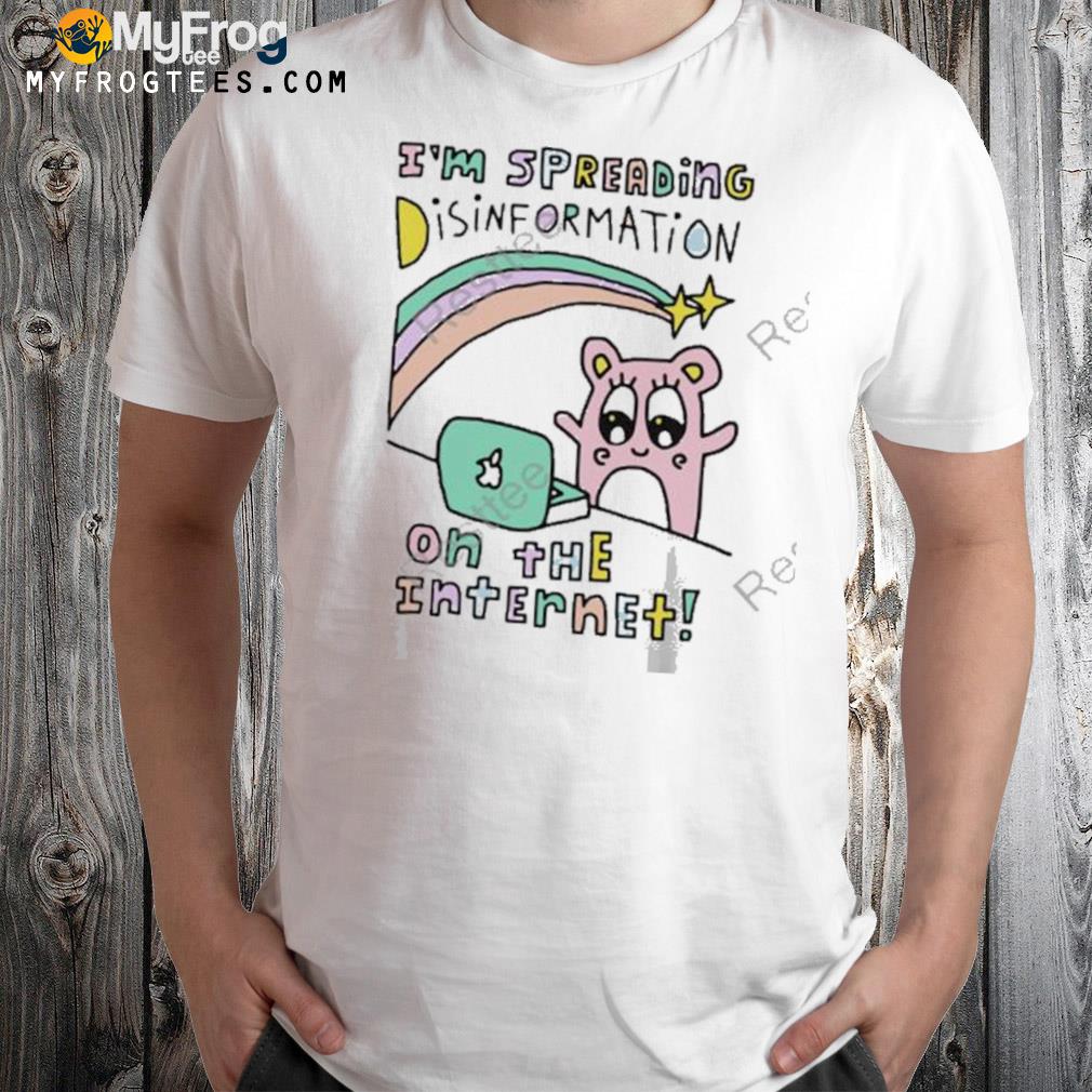 I'm spreading disinformation on the internet t-shirt
