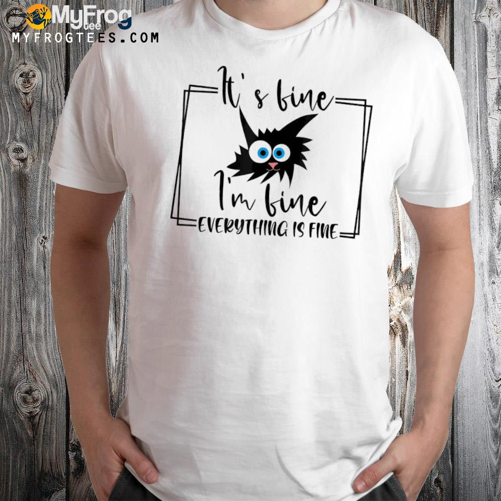 It’s Fine I’m Fine Everything Is Fine Gift T-Shirt
