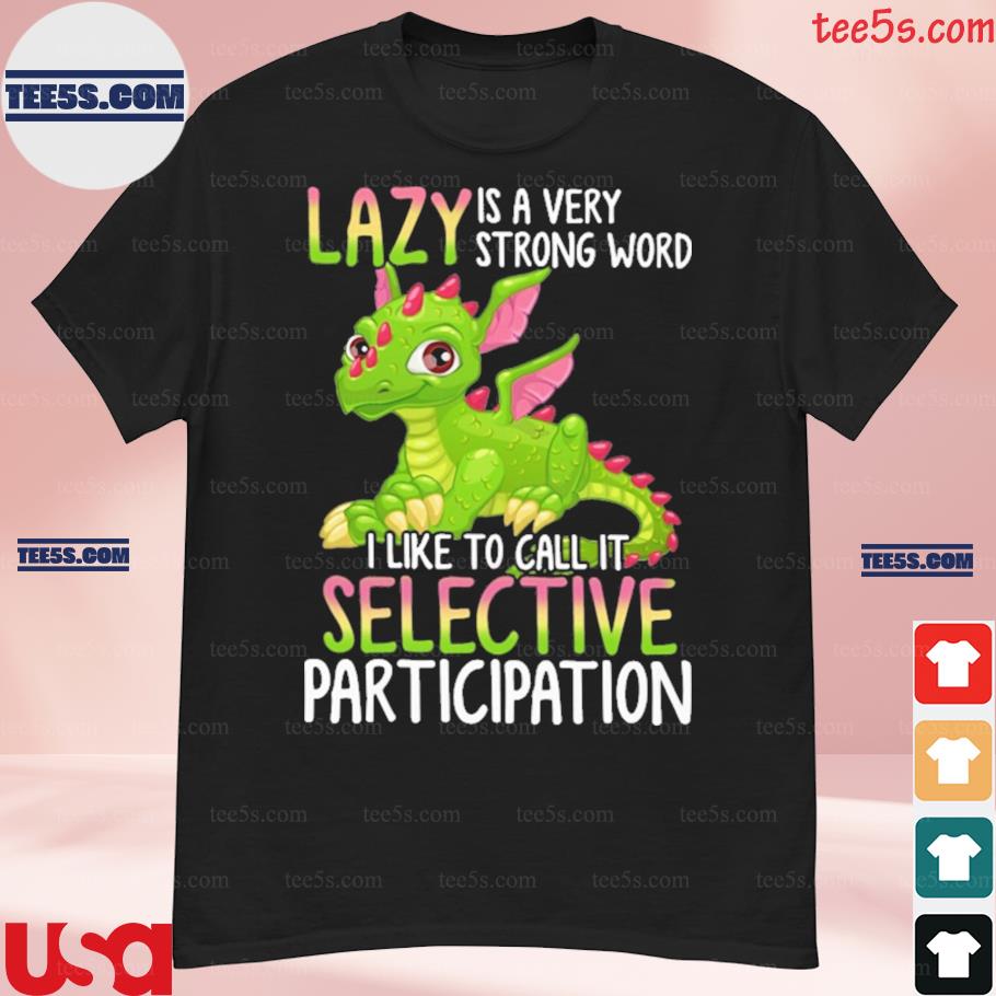Lazy is a very strong word I like to call it selective participation dragon shirt