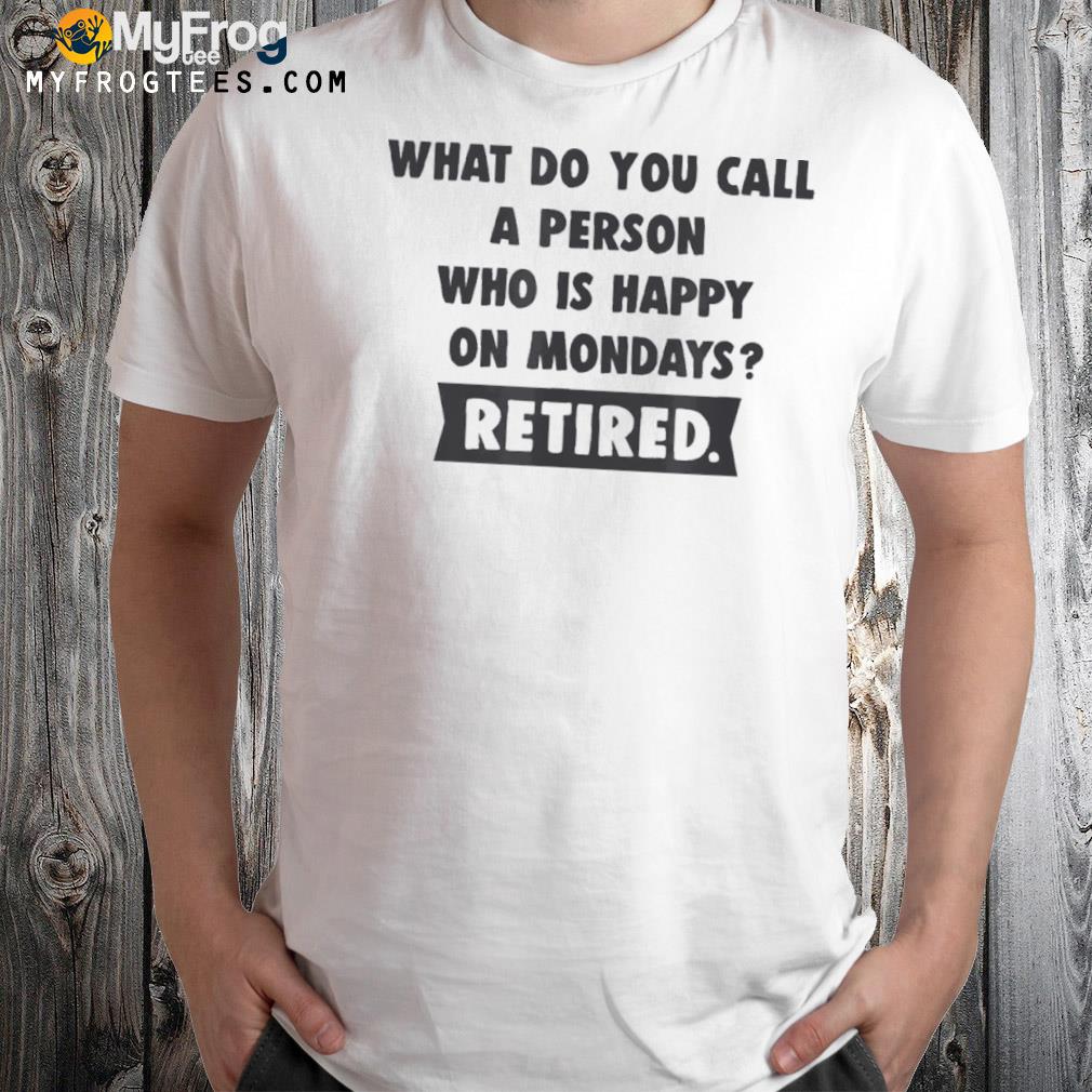 Person who is happy on mondays retired shirt