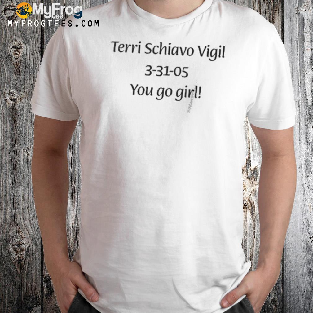 Terri Schiavo Vigil 3-31-05 You Go Girl Shirt
