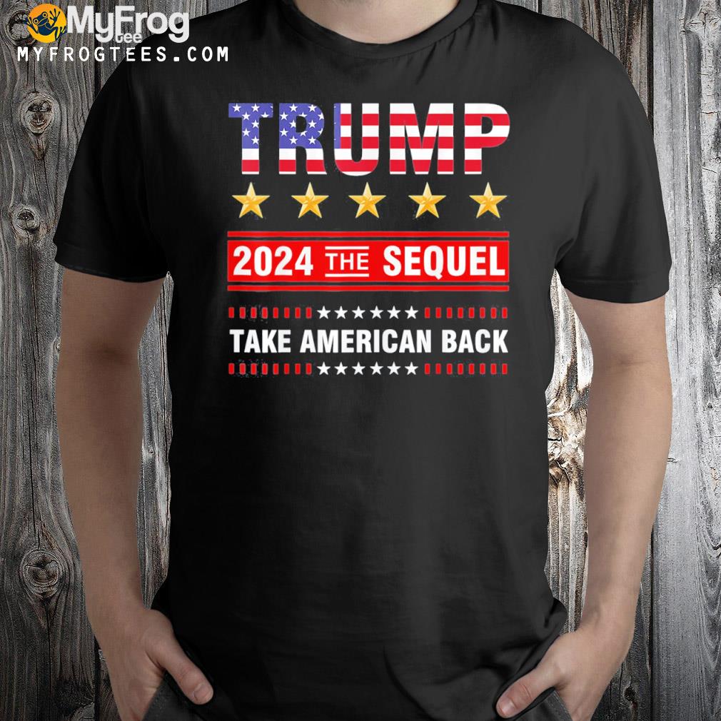 Trump 2024 Flag The Sequel Take America Back American Flag Gift T-Shirt