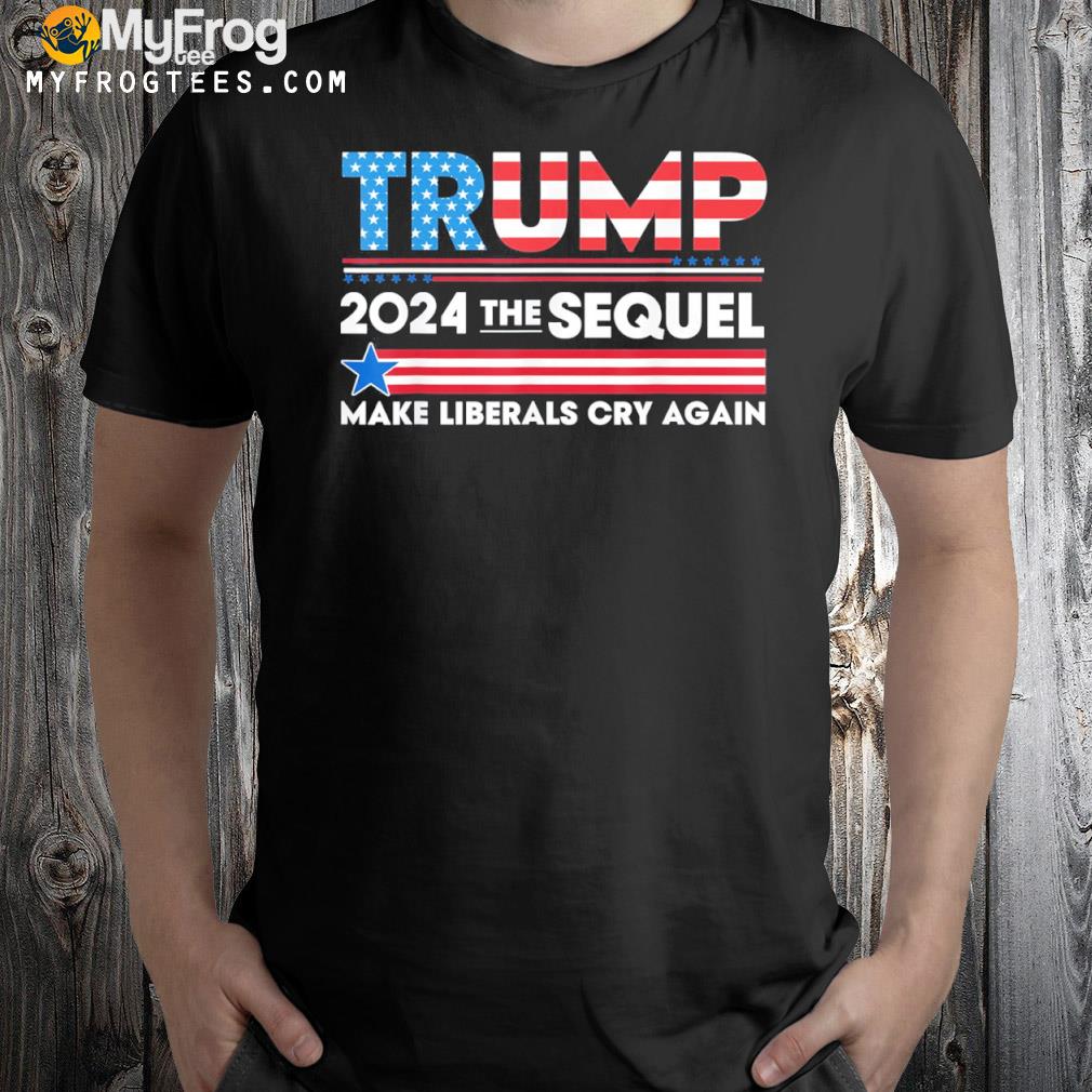 Trump 2024 the sequel make liberals cry again shirt