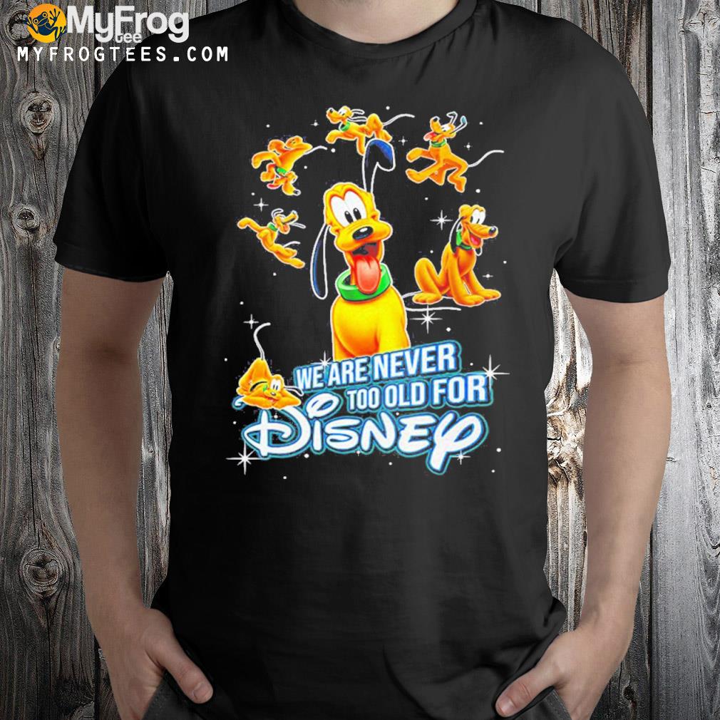 We are never too old for disney pluto dog shirt