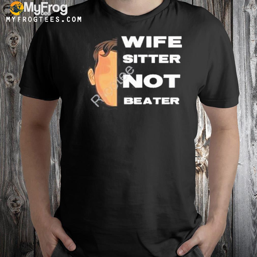 Wife sitter not beater shirt