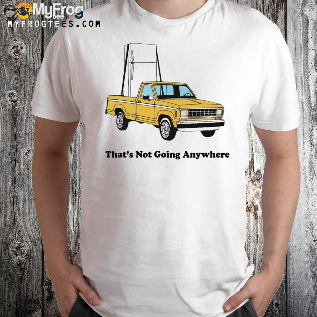 Car that's not going everywhere shirt