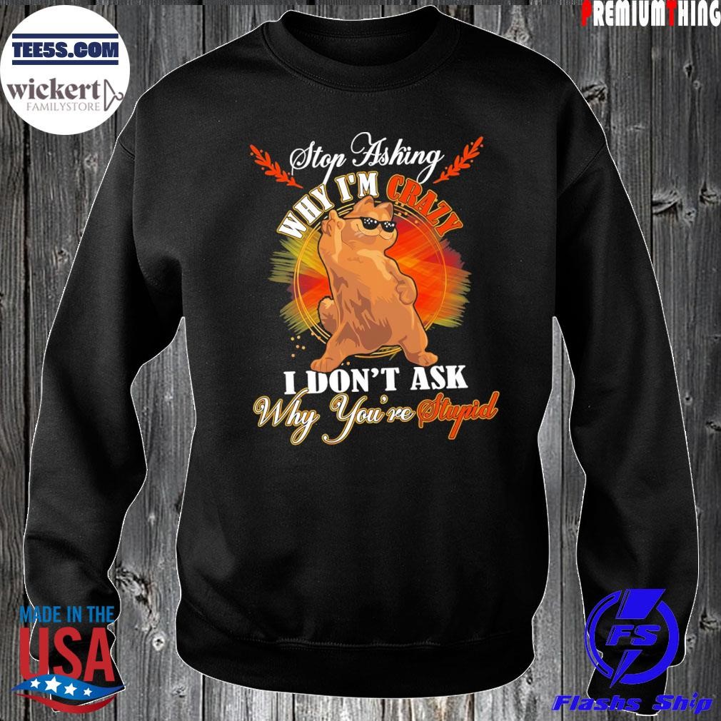 Stop asking why I'm crazy I don't ask why you're stupid shirt Sweater.jpg