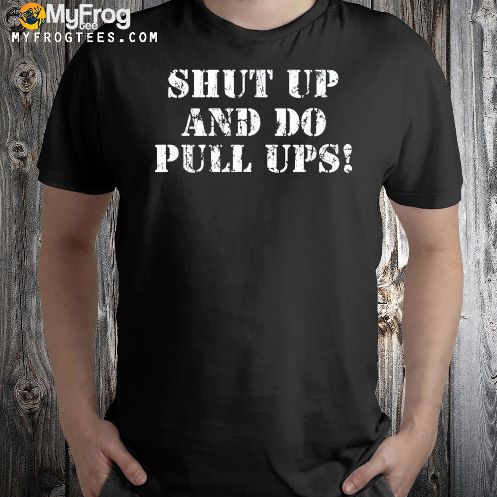 Shut up and do pullupss shirt