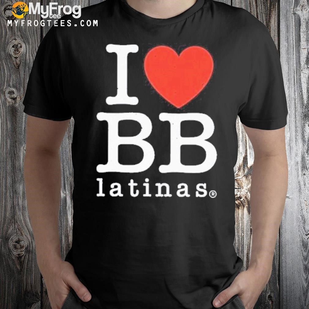 I love bb latinas shirt