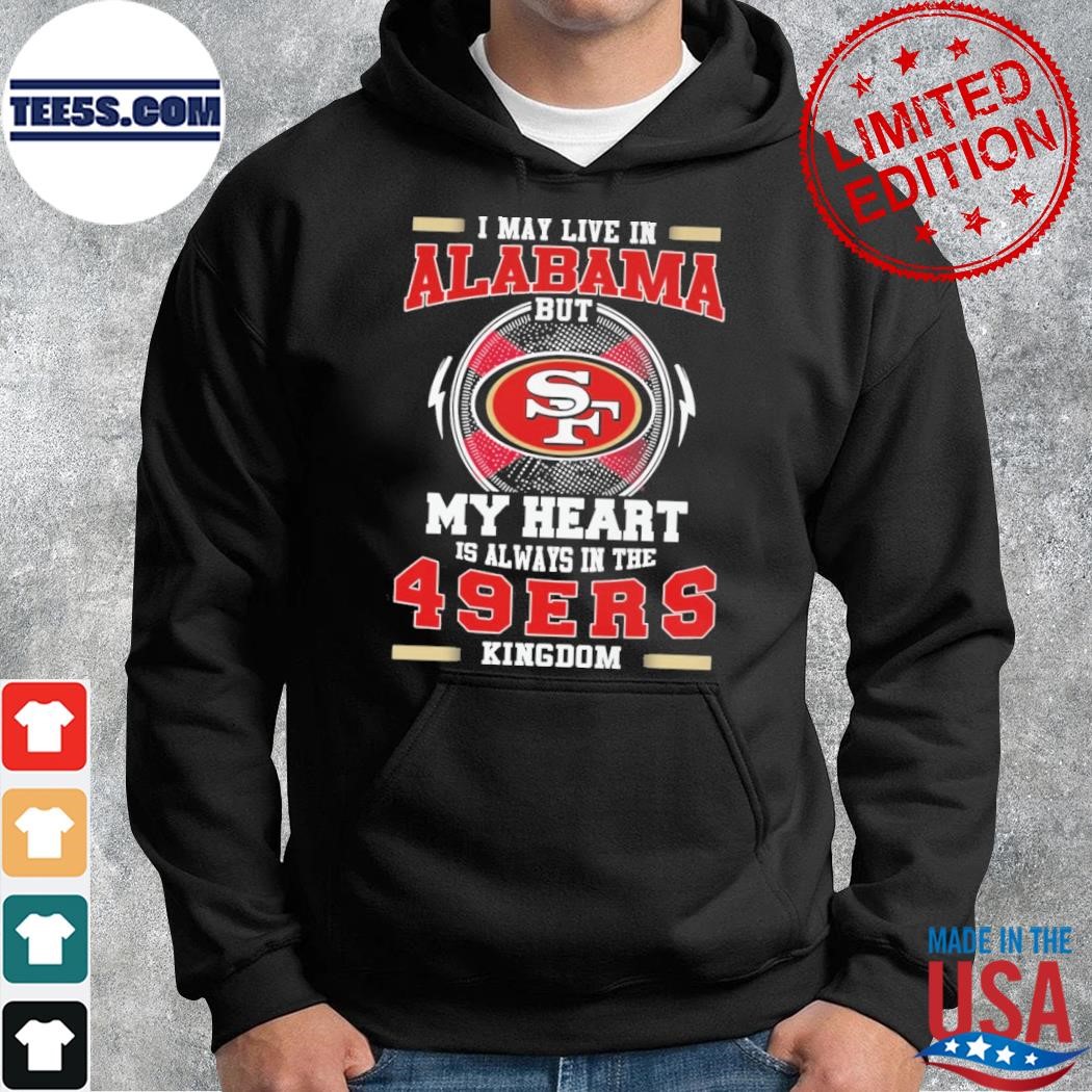 I may live in Alabama but my heart is always in the 49 ers Kingdom shirt hoodie.jpg
