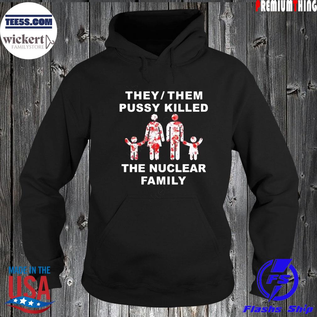 They them pussy skilled the nuclear family s Hoodie