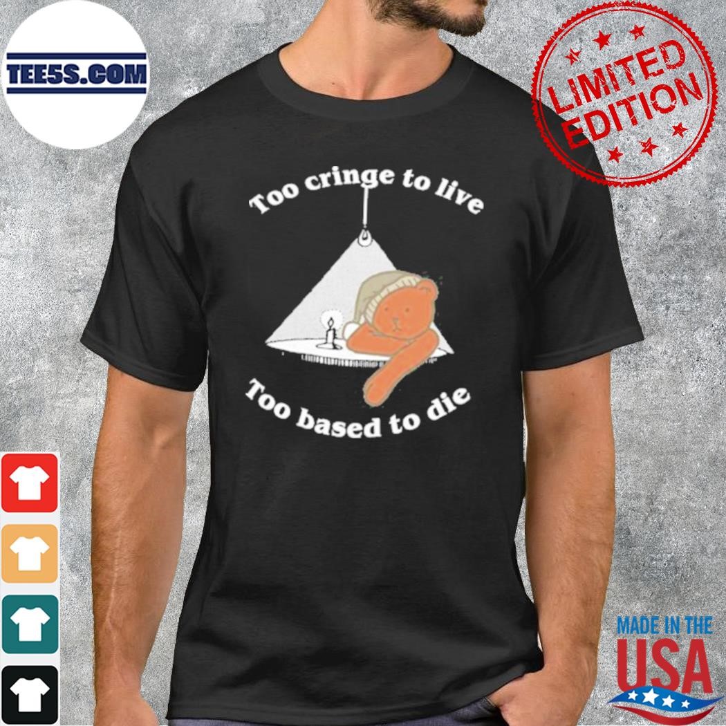 Bear too cringe to live too based to die shirt