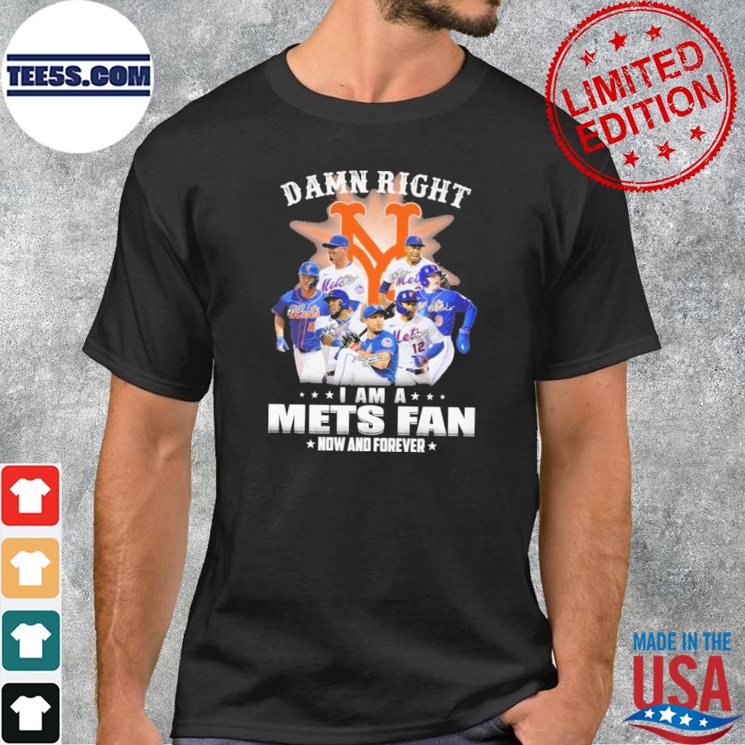 Damn right I am a mets fan now and forever shirt