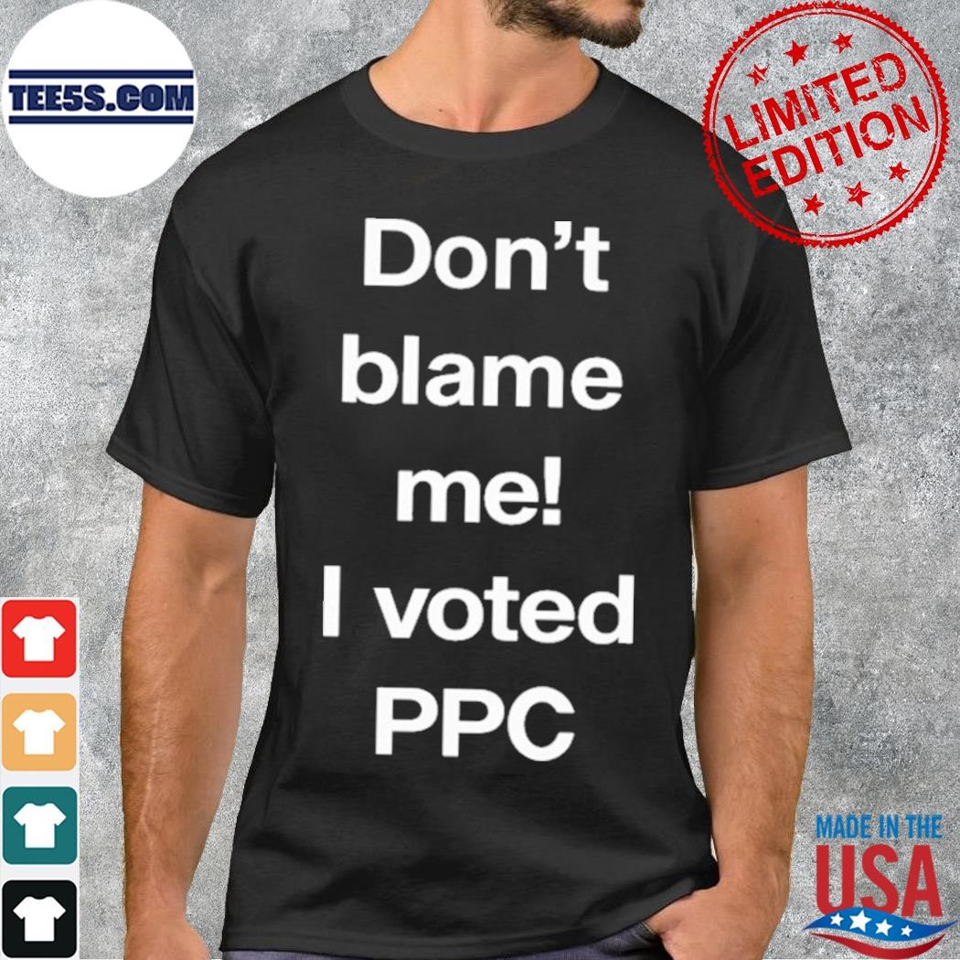 Don't blame me I voted ppc shirt