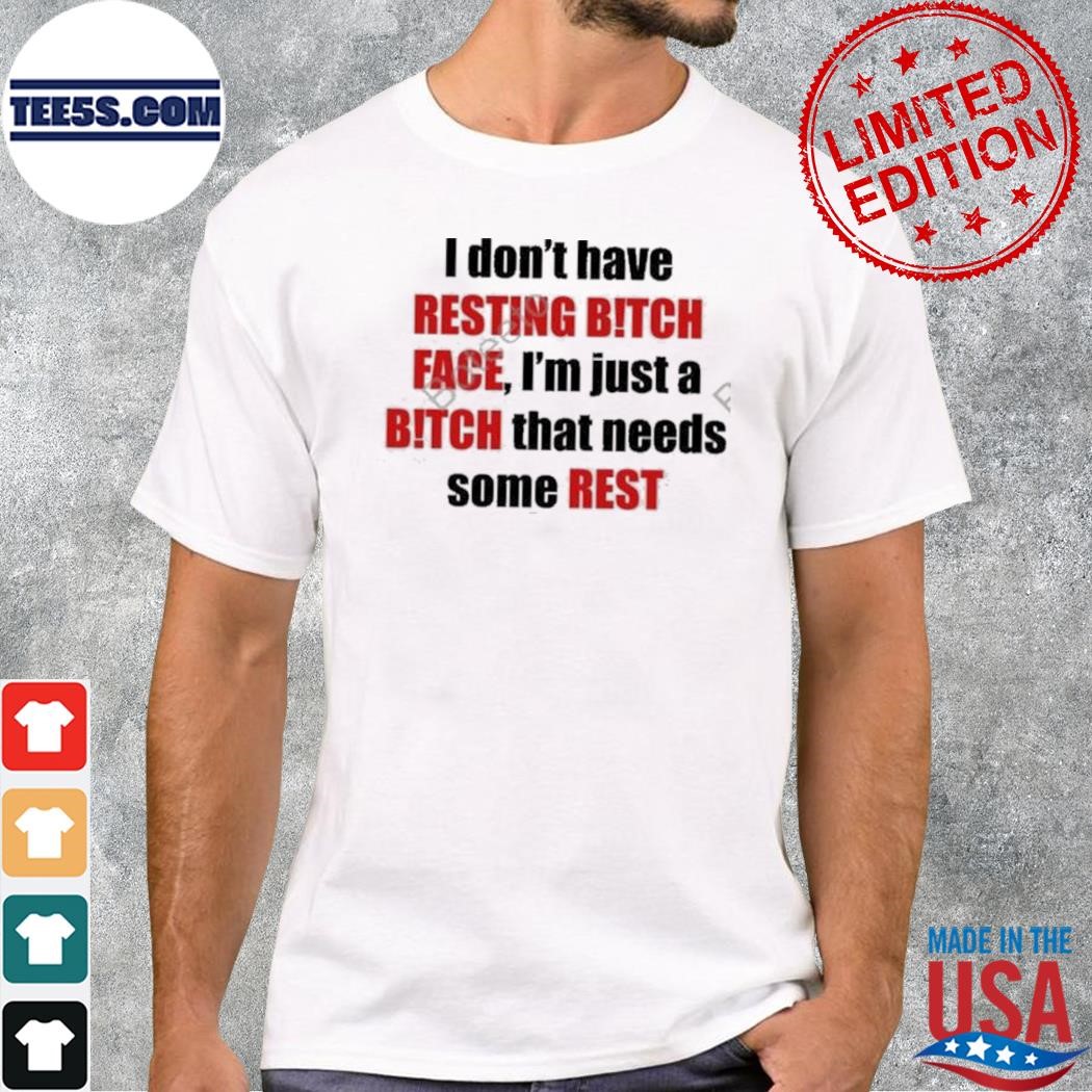 I Don’t Have Resting Bitch Face I’m Just A Bitch That Needs Some Rest Shirt