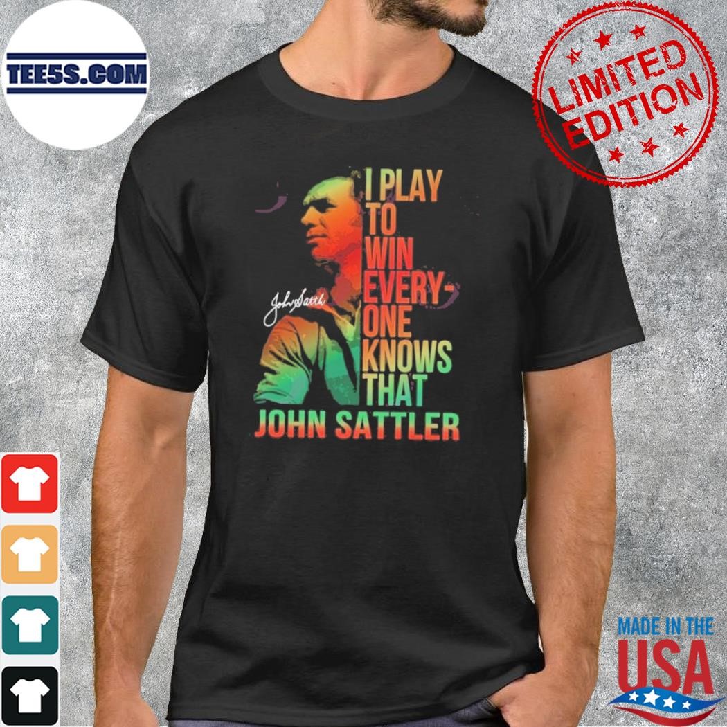 I Play To Win Everyone Knows That John Sattler T-Shirt