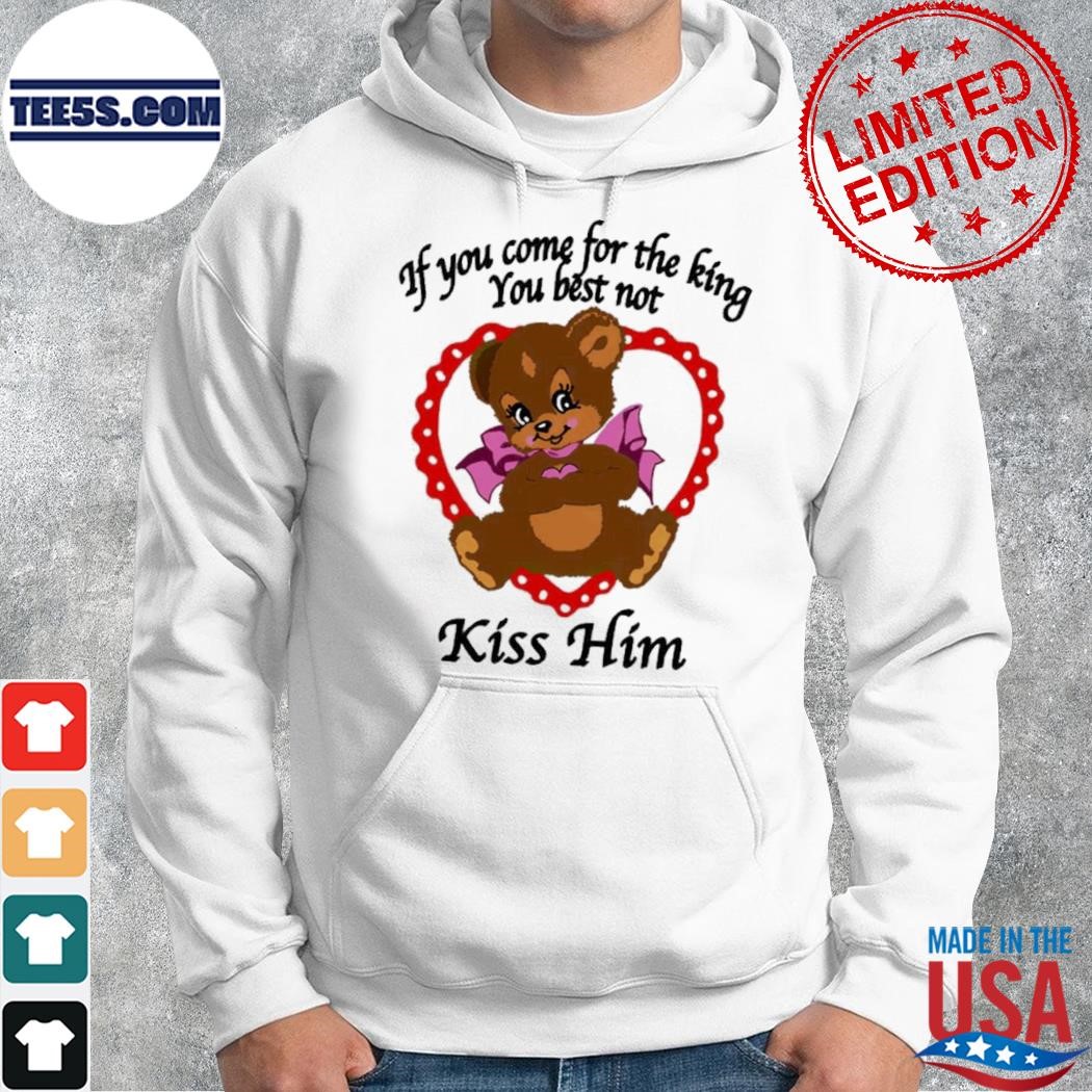 If you come for the king you best not kiss him shirt hoodie.jpg