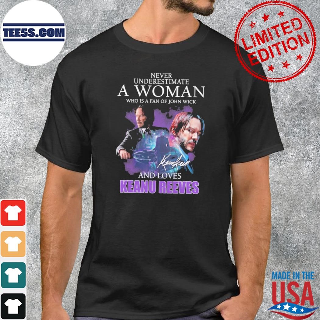 Never underestimate a woman who is a fan of john wick and loves keanu reeves shirt