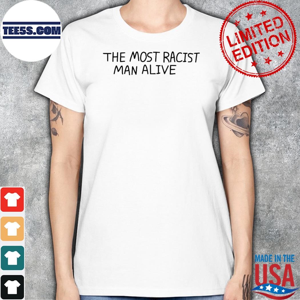The most racist man alive shirt women.jpg
