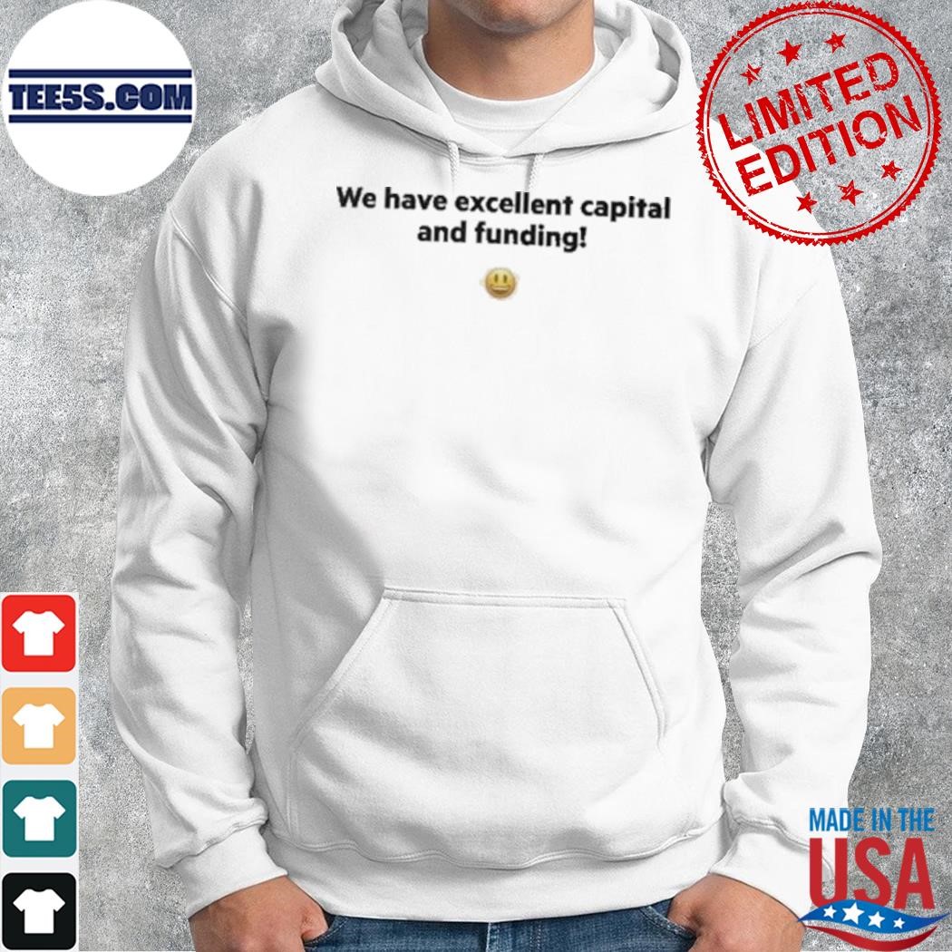 We Have Excellent Capital And Funding Shirt hoodie.jpg