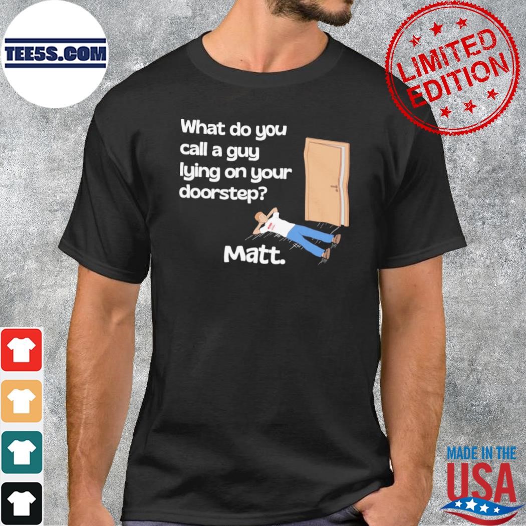 What Do You Call A Guy Lying On Your Doorstep 2023 t-Shirt