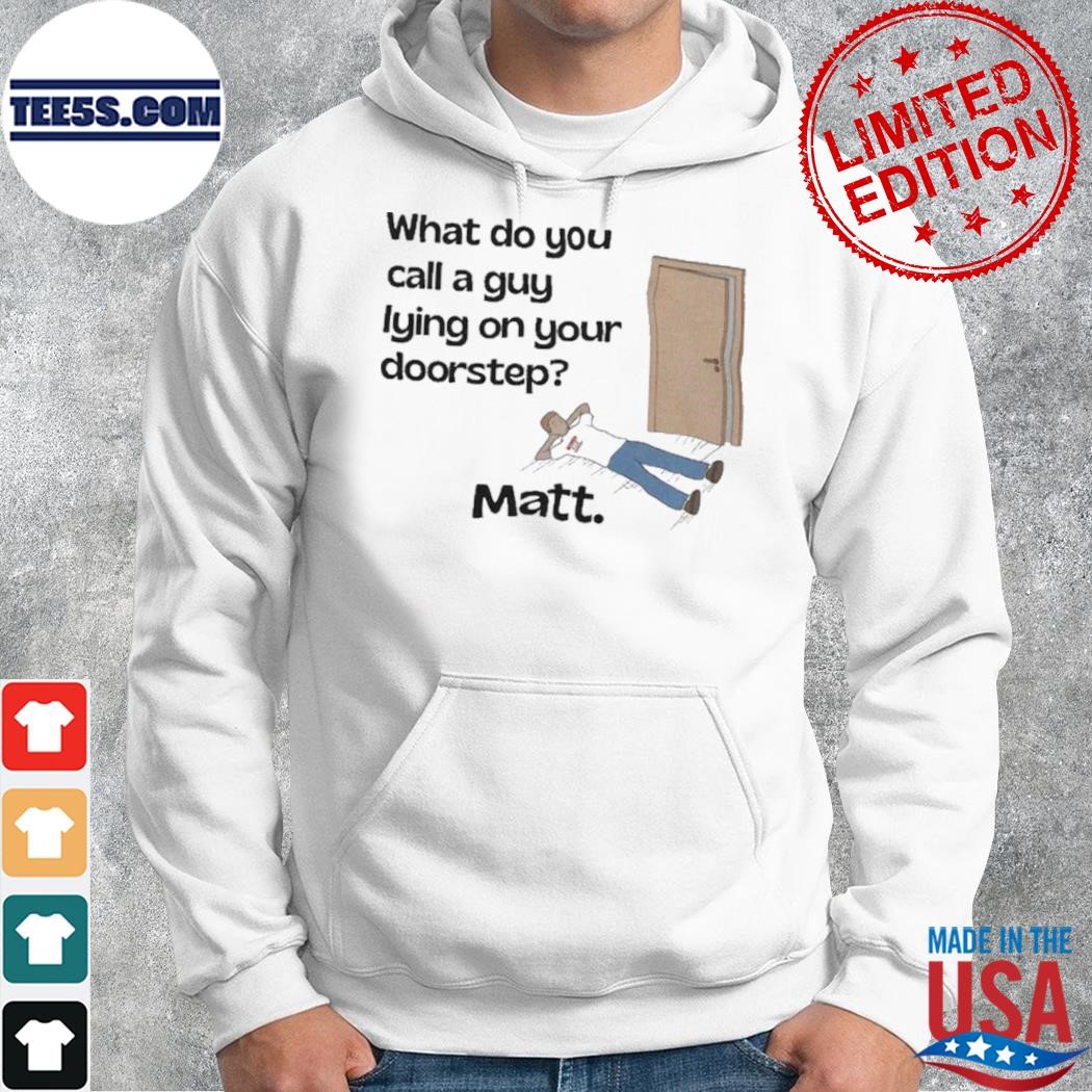 What do you call a guy lying on your doorstep shirt hoodie.jpg