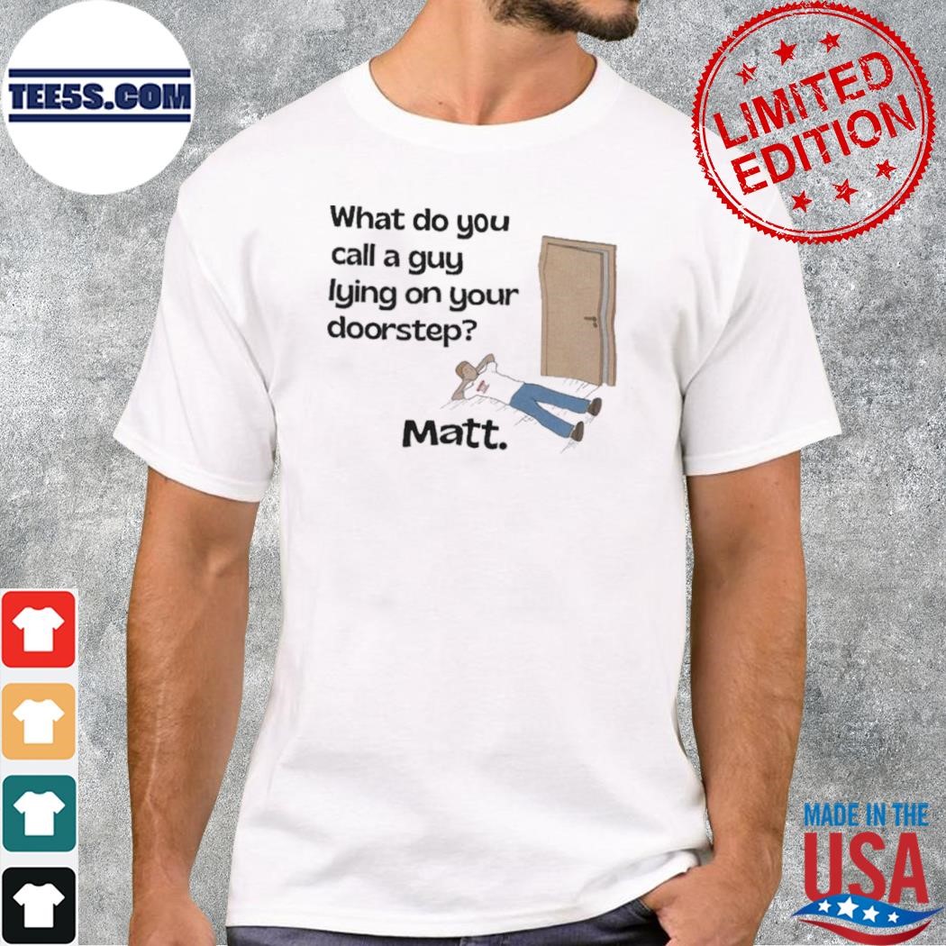 What do you call a guy lying on your doorstep shirt