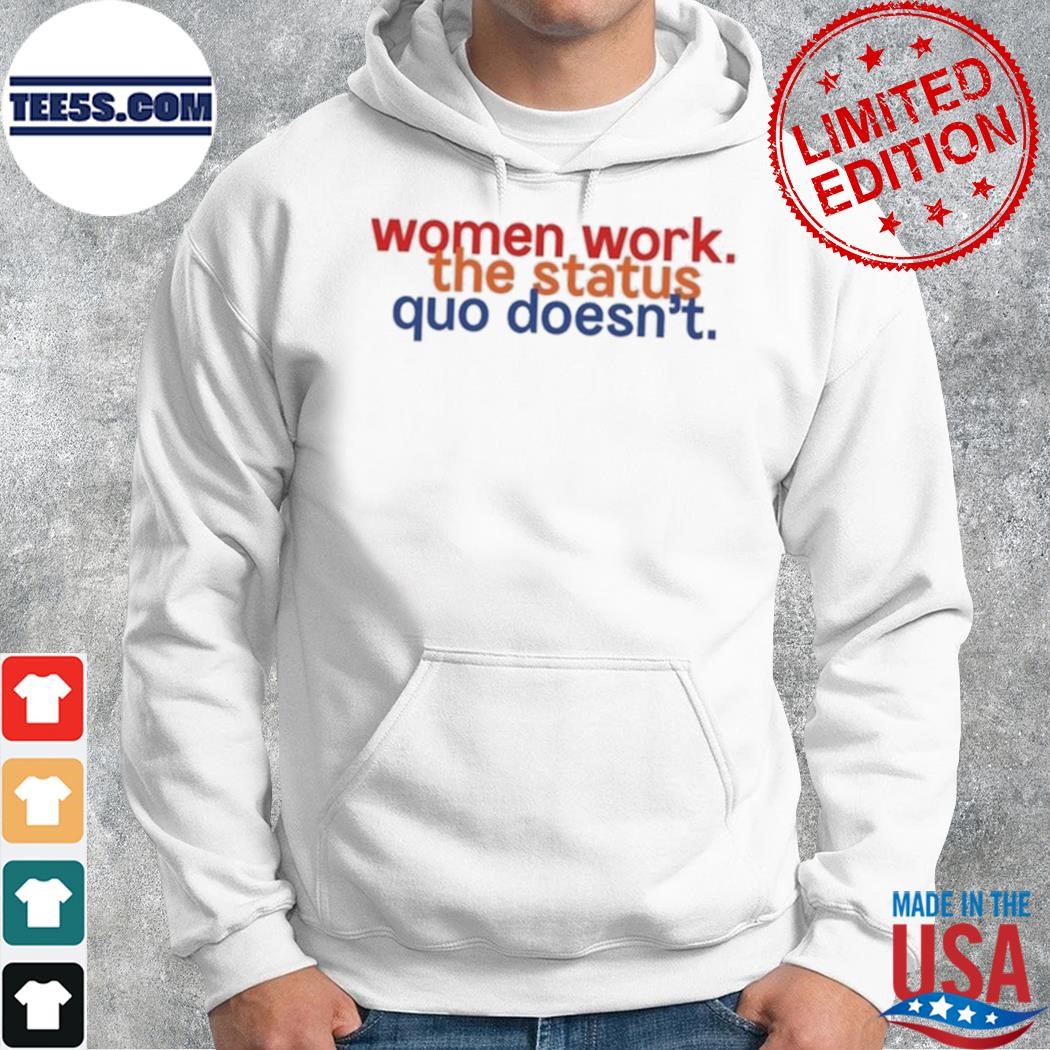 Women work the status quo doesn't shirt hoodie.jpg