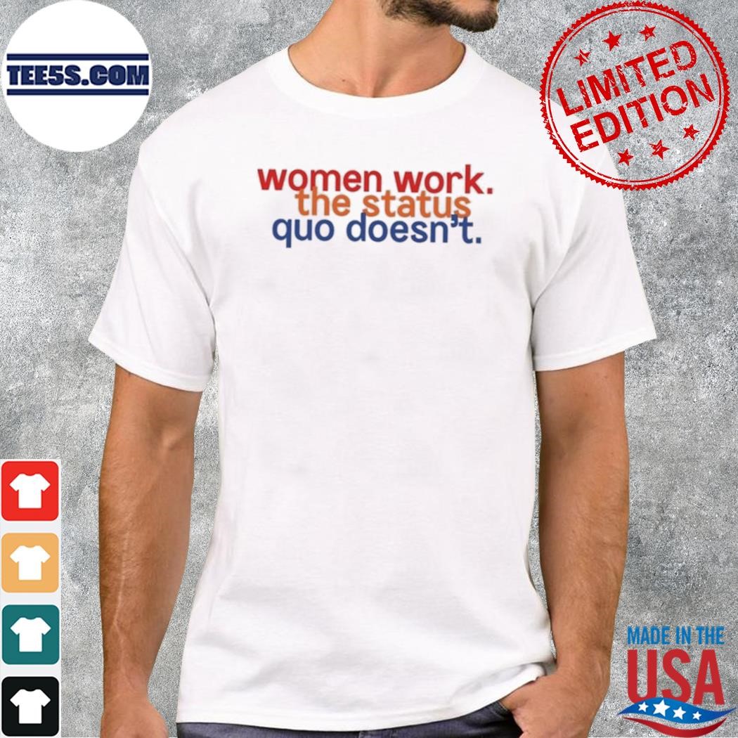 Women work the status quo doesn't shirt