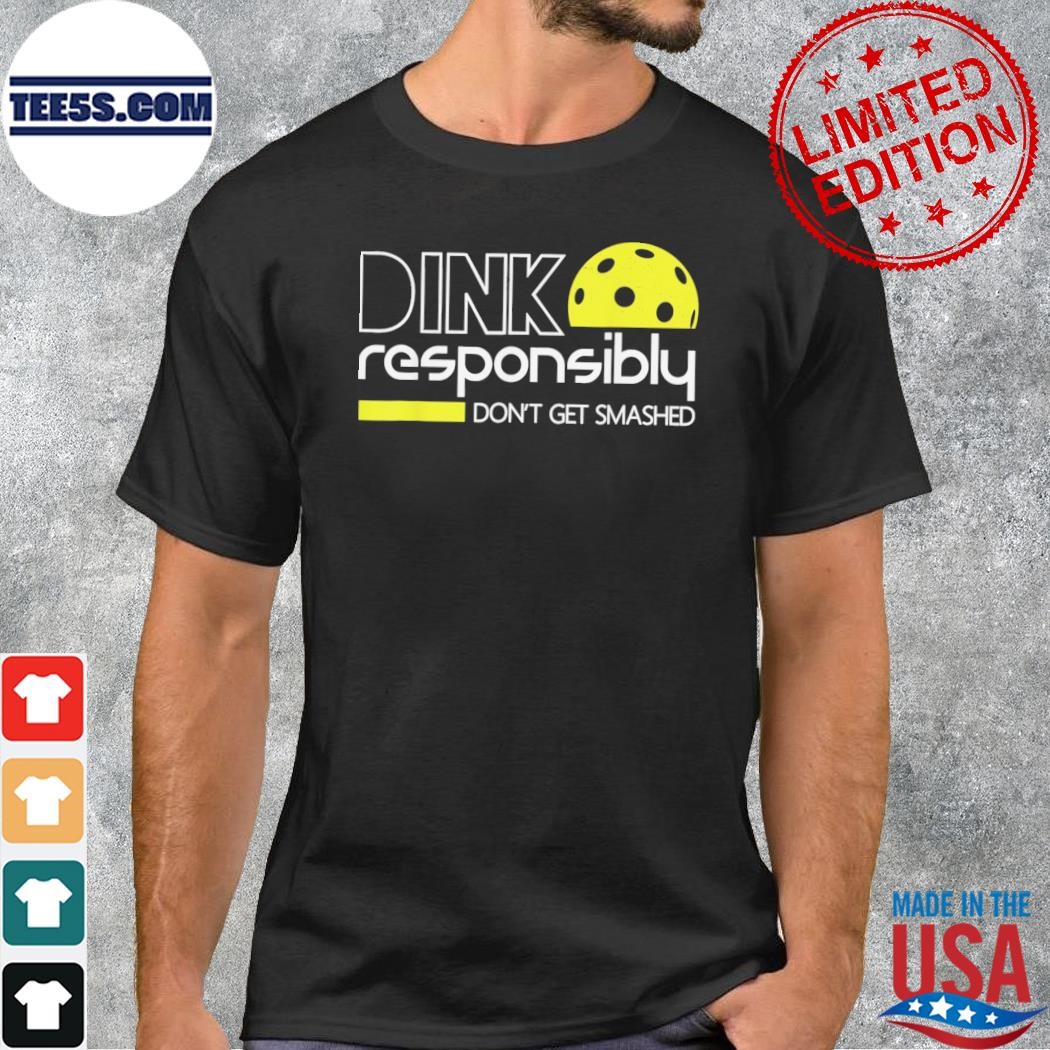 Dink responsibly don't get smashed shirt