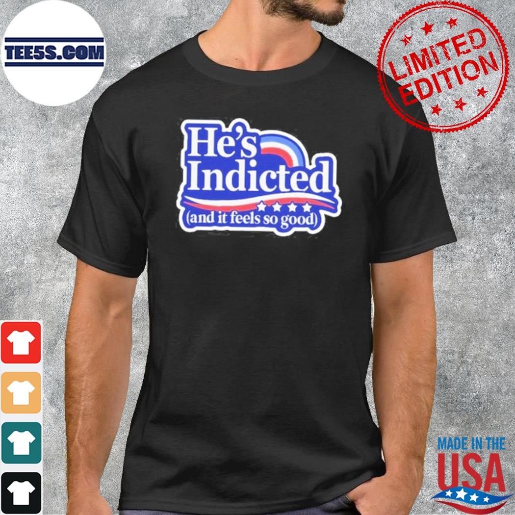 He's Indicted And It Feels So Good Shirt