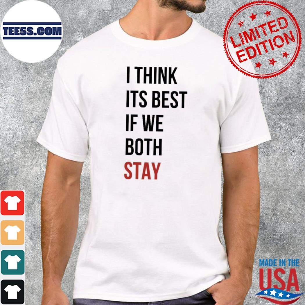 I Think Its Best If We Both Stay Shirt