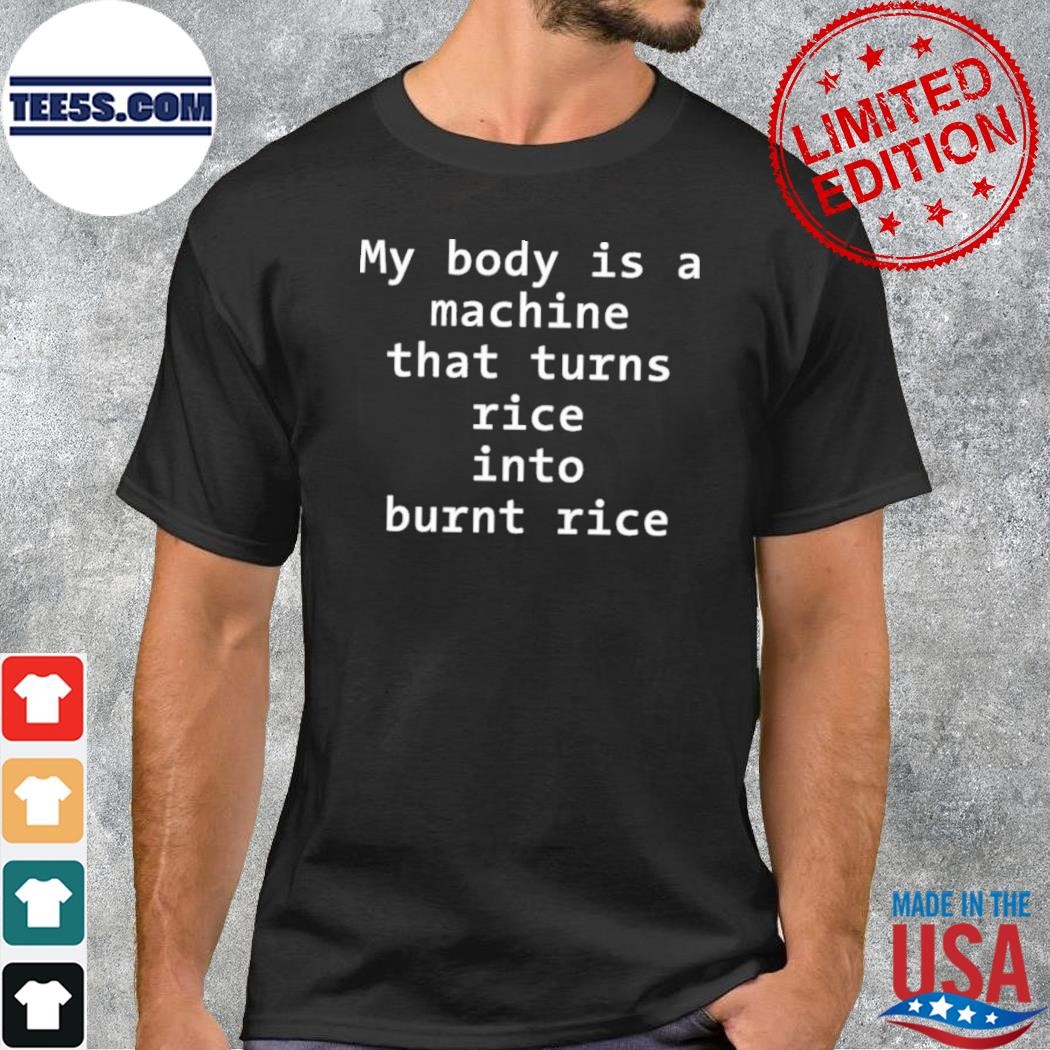 My body is a machine that turns rice into burn rice shirt