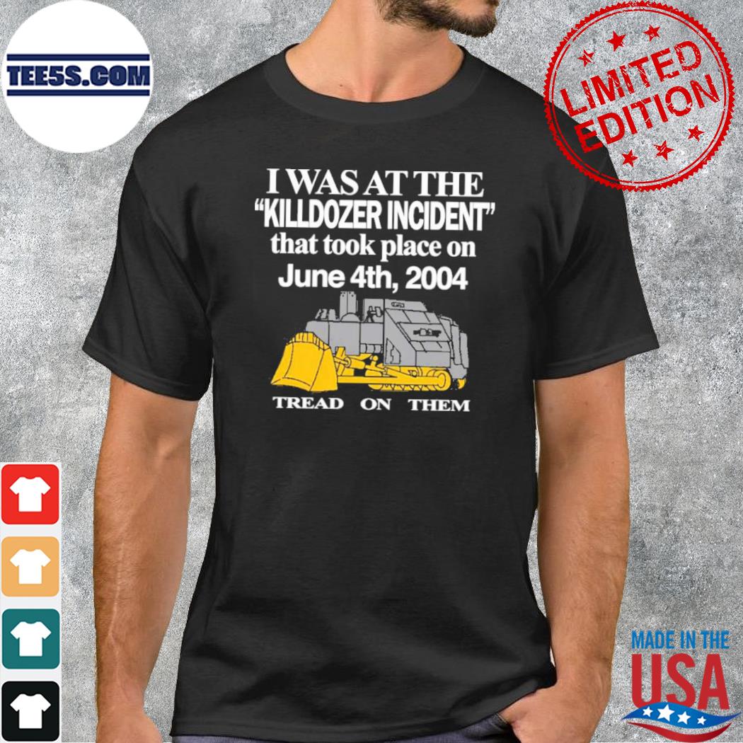 I Was At The Killdozer Incident That Took Place On June 4Th 2004 Tread On Them Shirt