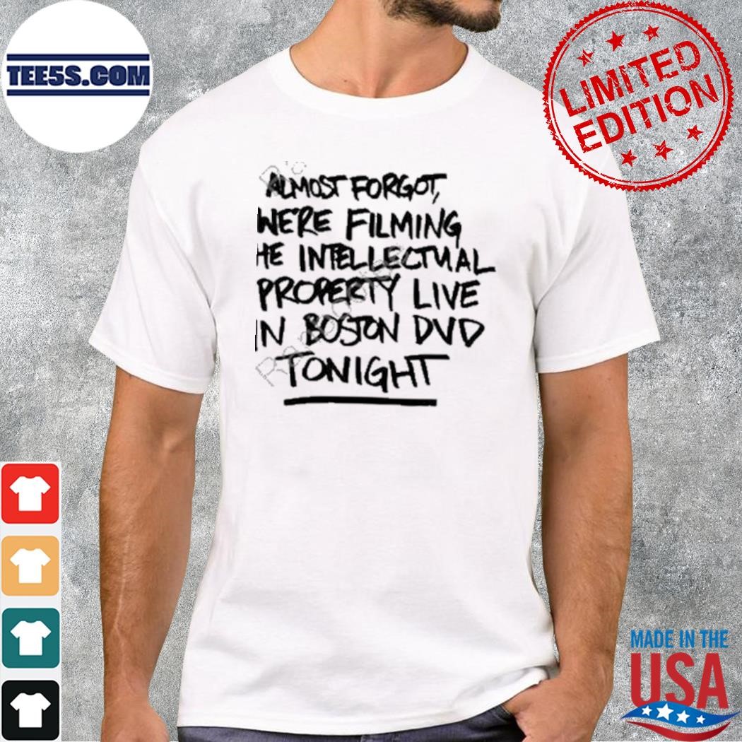 Almost Forgot We’re Filming The Intellectnal Property Live In Boston Dvd Tonight T-Shirt