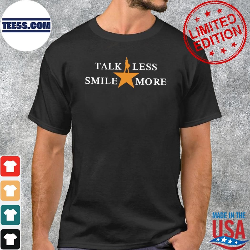 Design Official Talk Less Smile More Hamilton Musical Theatre Inspirational Political Quote Shirt