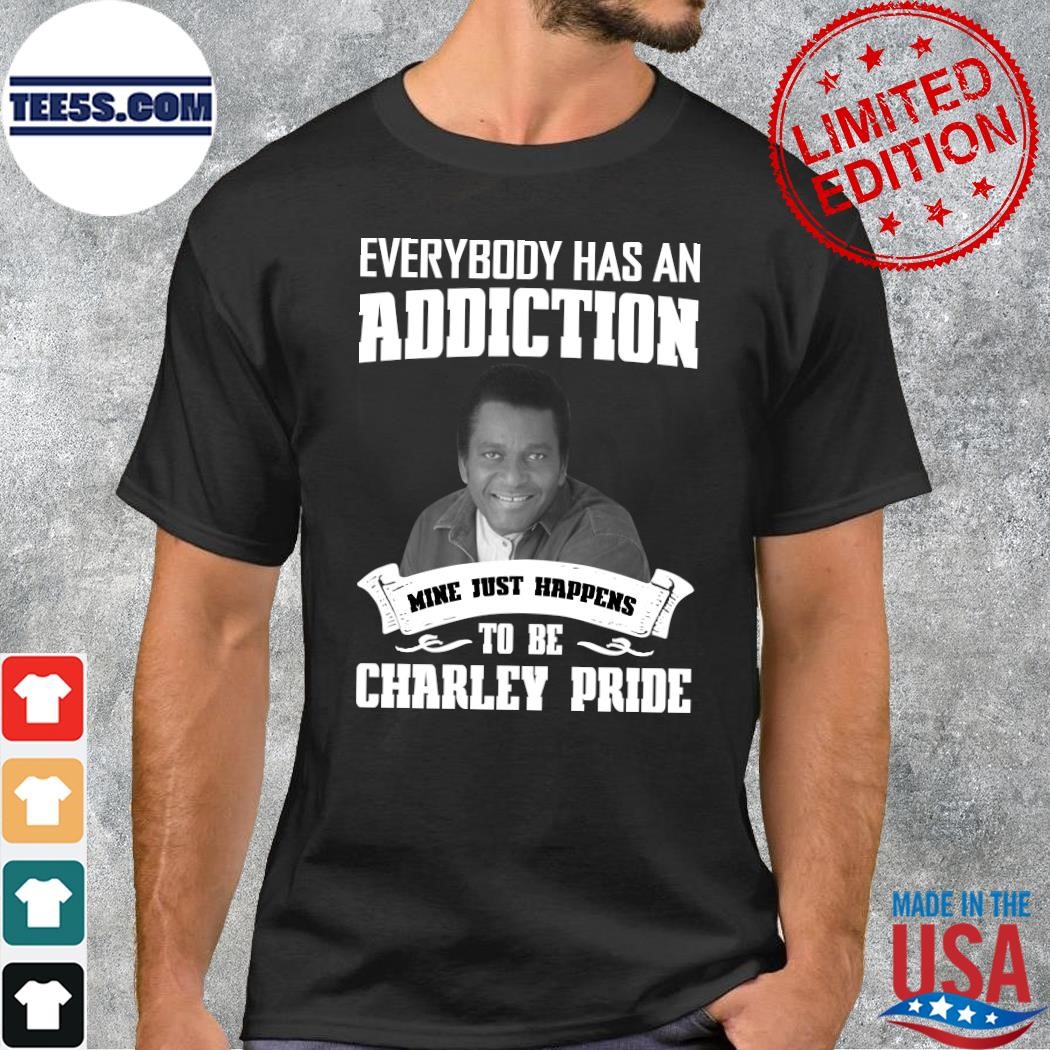 Design Rip everybody has an Addiction mine just happens to be Charley Pride shirt
