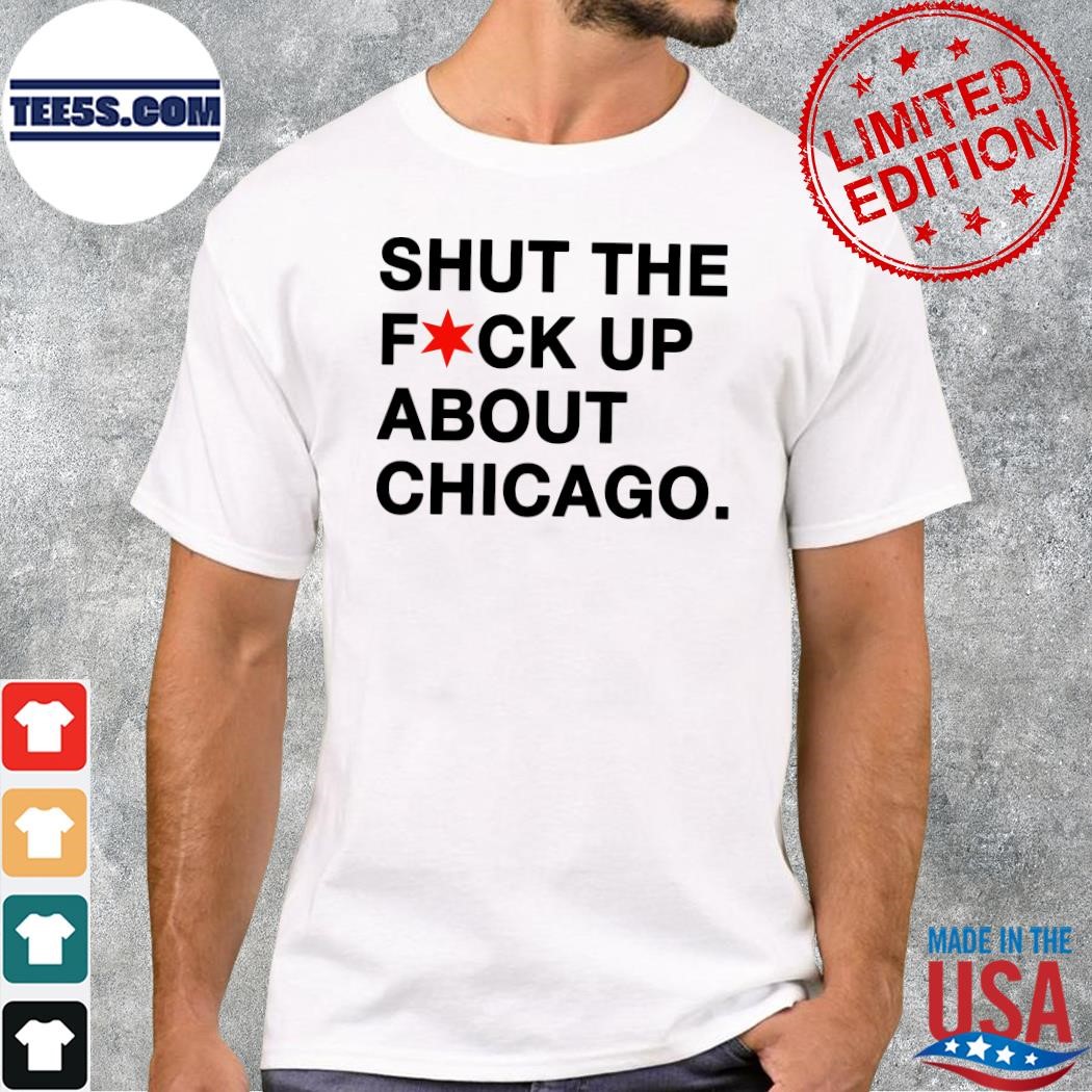 Design Shut The Fuck Up About Chicago T-Shirt