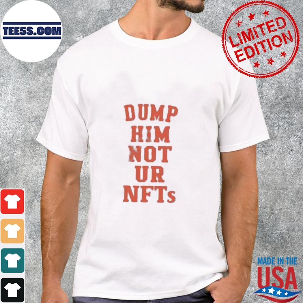 Dump Him Not Ur Nfts Shirt