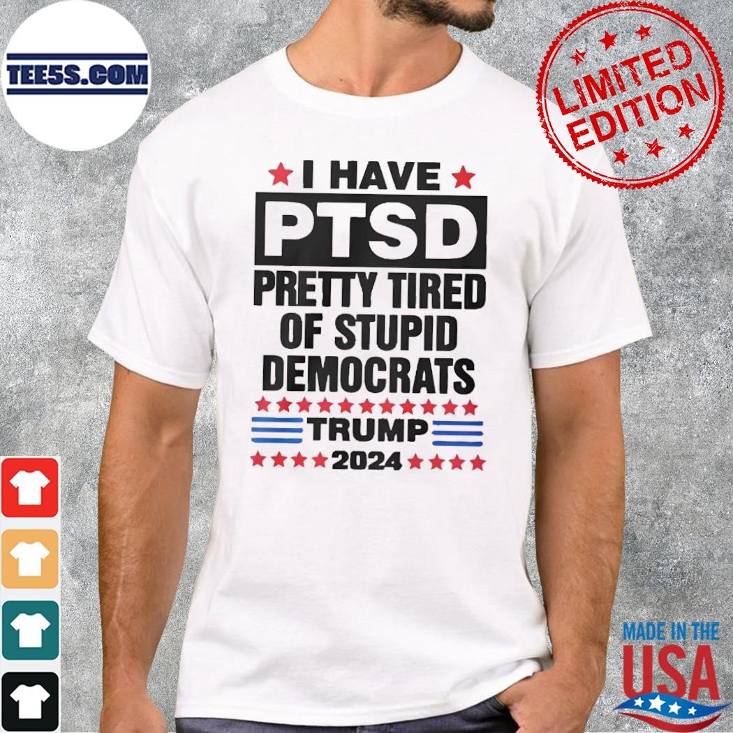 I have ptsd pretty tired of stupid democrats Trump 2024 t-shirt
